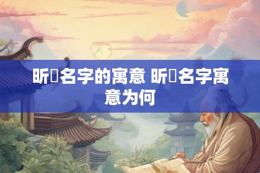 昕玥名字的寓意 昕玥名字寓意为何