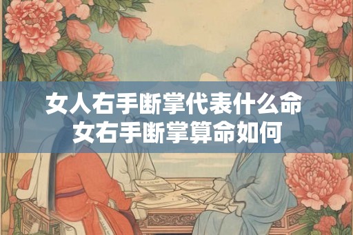 女人右手断掌代表什么命 女右手断掌算命如何 女人右手断掌代表什么命 女右手断掌算命如何