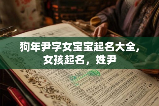 狗年尹字女宝宝起名大全,女孩起名，姓尹