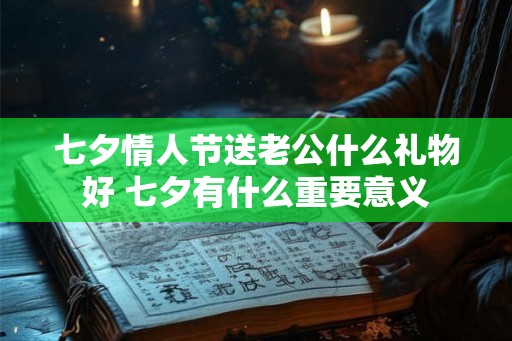 七夕情人节送老公什么礼物好 七夕有什么重要意义