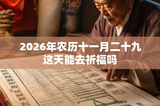2026年农历十一月二十九这天能去祈福吗