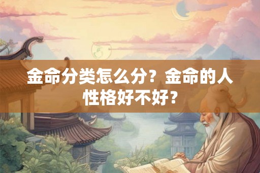 金命分类怎么分？金命的人性格好不好？