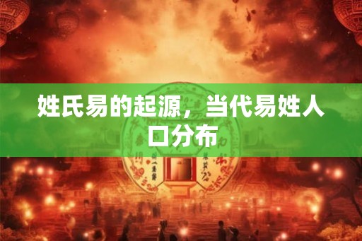 姓氏易的起源,当代易姓人口分布 姓氏易的起源,当代易姓人口分布