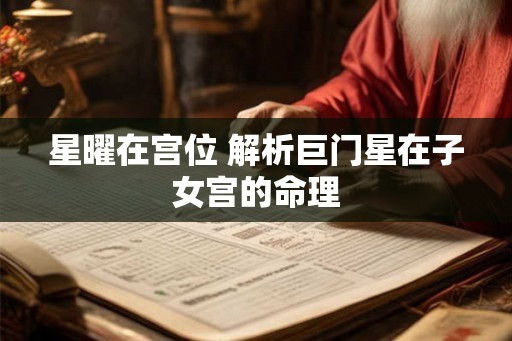 星曜在宫位 解析巨门星在子女宫的命理