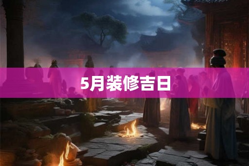 5月装修吉日 5月装修吉日