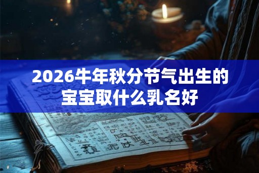 2026牛年秋分节气出生的宝宝取什么乳名好 2026牛年秋分节气出生的宝宝取什么乳名好