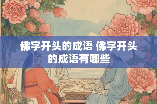 佛字开头的成语 佛字开头的成语有哪些