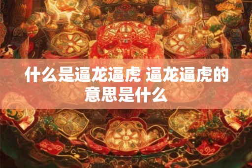 什么是逼龙逼虎 逼龙逼虎的意思是什么