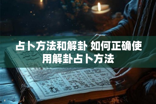 占卜方法和解卦 如何正确使用解卦占卜方法