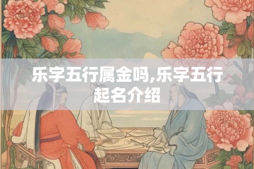 乐字五行属金吗,乐字五行起名介绍