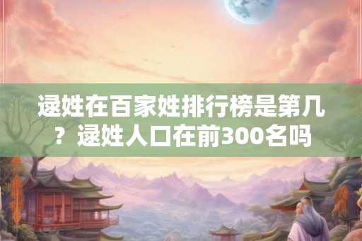 逯姓在百家姓排行榜是第几？逯姓人口在前300名吗