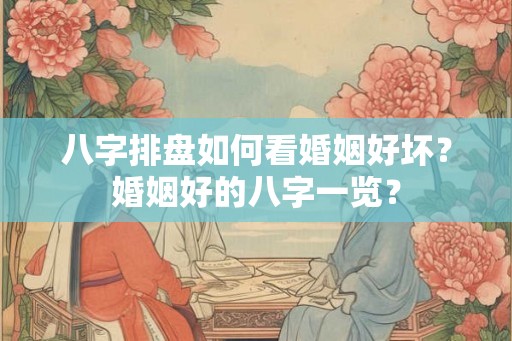 八字排盘如何看婚姻好坏?婚姻好的八字一览? 八字排盘如何看婚姻好坏?婚姻好的八字一览?