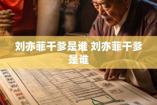 刘亦菲干爹是谁 刘亦菲干爹是谁