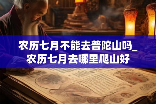 农历七月不能去普陀山吗_农历七月去哪里爬山好