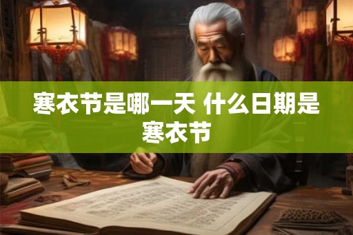 寒衣节是哪一天 什么日期是寒衣节 寒衣节是哪一天 什么日期是寒衣节
