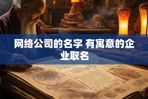 网络公司的名字 有寓意的企业取名