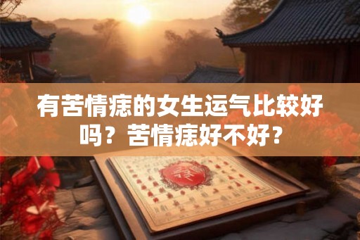 有苦情痣的女生运气比较好吗？苦情痣好不好？