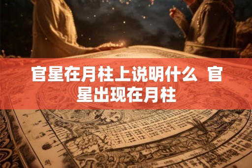 官星在月柱上说明什么  官星出现在月柱