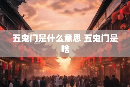 五鬼门是什么意思 五鬼门是啥