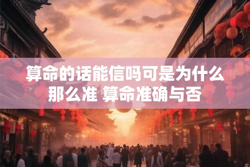算命的话能信吗可是为什么那么准 算命准确与否