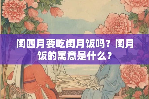 闰四月要吃闰月饭吗？闰月饭的寓意是什么？