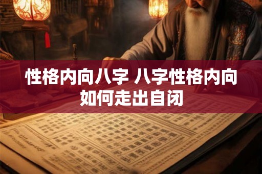 性格内向八字 八字性格内向如何走出自闭