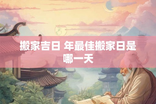 搬家吉日 年最佳搬家日是哪一天