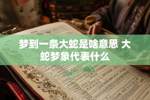 梦到一条大蛇是啥意思 大蛇梦象代表什么