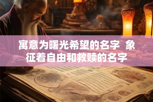寓意为曙光希望的名字  象征着自由和救赎的名字