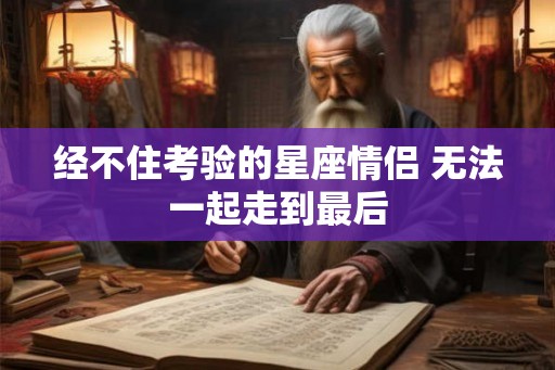 经不住考验的星座情侣 无法一起走到最后