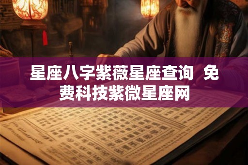 星座八字紫薇星座查询  免费科技紫微星座网