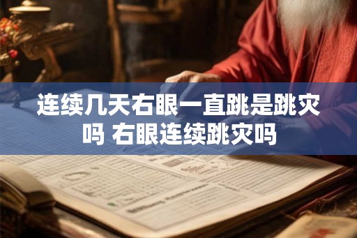 连续几天右眼一直跳是跳灾吗 右眼连续跳灾吗