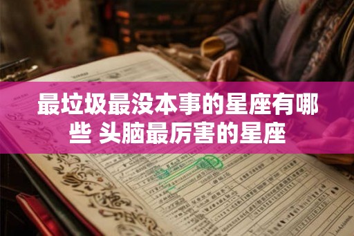 最垃圾最没本事的星座有哪些 头脑最厉害的星座