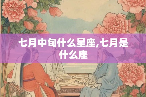七月中旬什么星座,七月是什么座