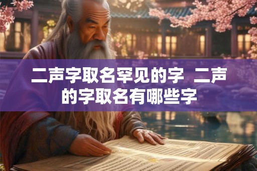 二声字取名罕见的字  二声的字取名有哪些字