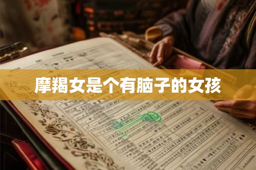 摩羯女是个有脑子的女孩 摩羯女是个有脑子的女孩