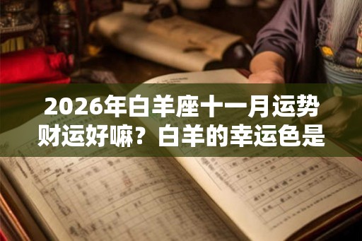 2026年白羊座十一月运势财运好嘛？白羊的幸运色是什么？