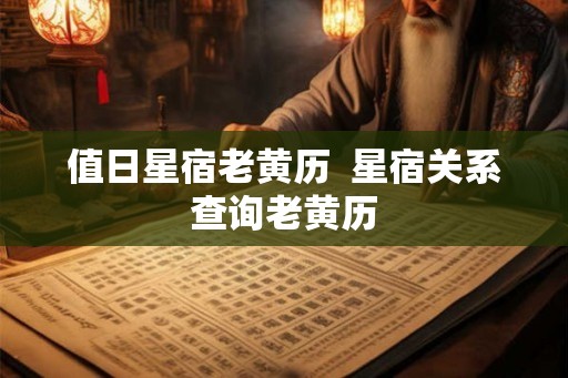 值日星宿老黄历  星宿关系查询老黄历