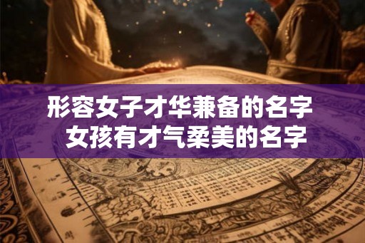 形容女子才华兼备的名字  女孩有才气柔美的名字