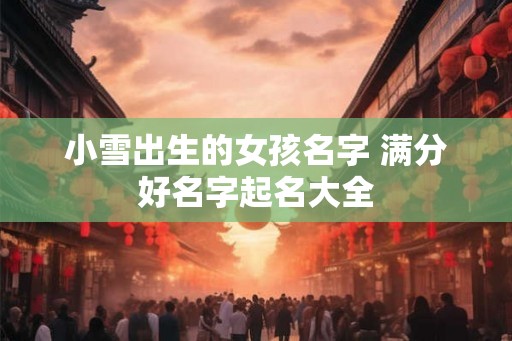 小雪出生的女孩名字 满分好名字起名大全
