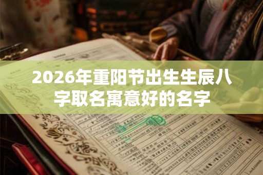2026年重阳节出生生辰八字取名寓意好的名字