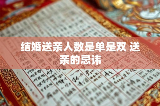 结婚送亲人数是单是双 送亲的忌讳