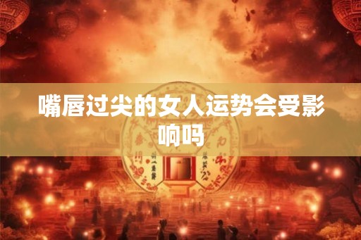 嘴唇过尖的女人运势会受影响吗