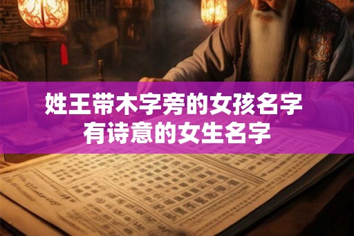 姓王带木字旁的女孩名字 有诗意的女生名字