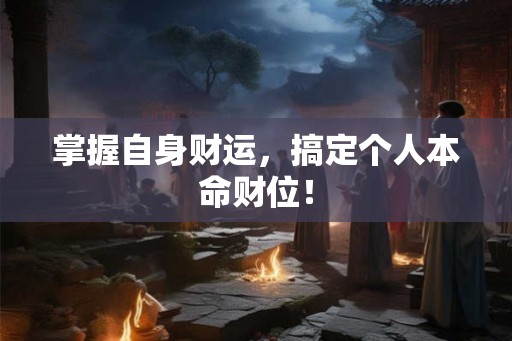掌握自身财运，搞定个人本命财位！