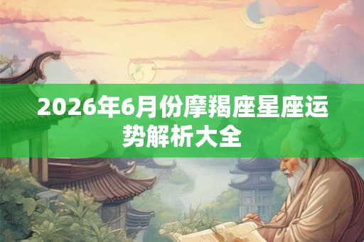 2026年6月份摩羯座星座运势解析大全