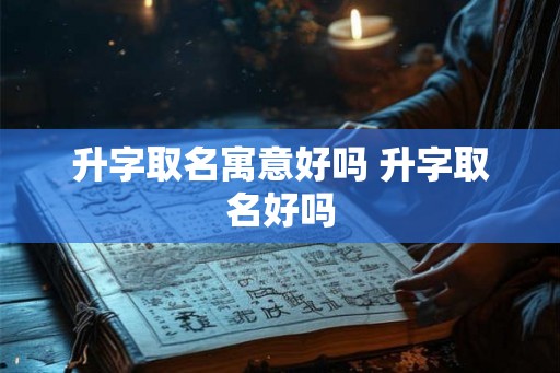 升字取名寓意好吗 升字取名好吗
