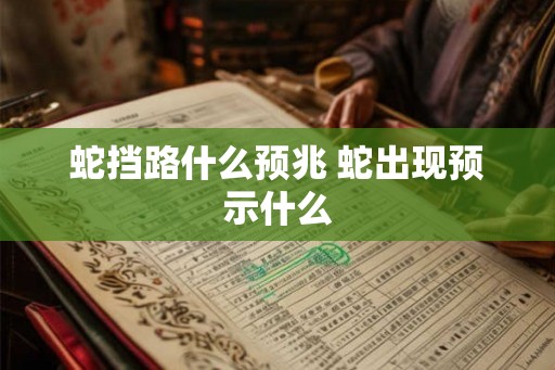 蛇挡路什么预兆 蛇出现预示什么