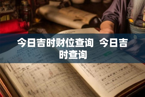 今日吉时财位查询  今日吉时查询