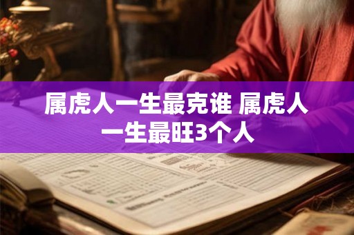 属虎人一生最克谁 属虎人一生最旺3个人